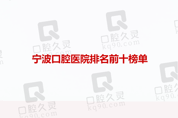 宁波口腔医院排名前十名有哪些？看宁波口腔医院排名前十榜单！
