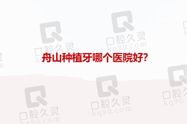 舟山种植牙哪个医院好？