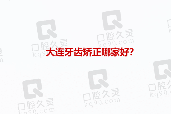 大連牙齒矯正醫(yī)院排名前十榜