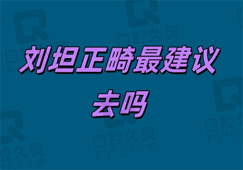 刘坦正畸建议去吗